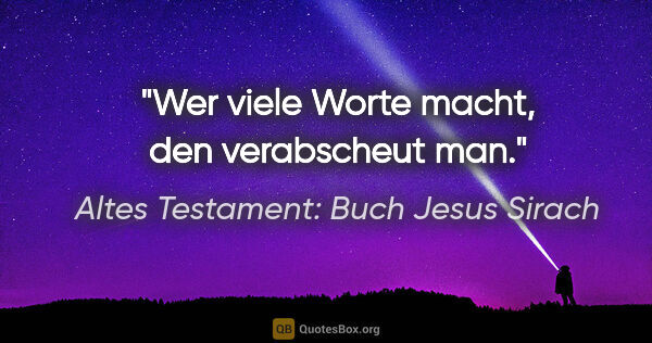 Altes Testament: Buch Jesus Sirach Zitat: "Wer viele Worte macht, den verabscheut man."