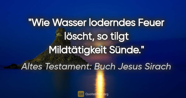Altes Testament: Buch Jesus Sirach Zitat: "Wie Wasser loderndes Feuer löscht, so tilgt Mildtätigkeit Sünde."