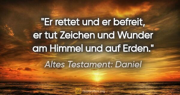 Altes Testament: Daniel Zitat: "Er rettet und er befreit, er tut Zeichen und Wunder am Himmel..."