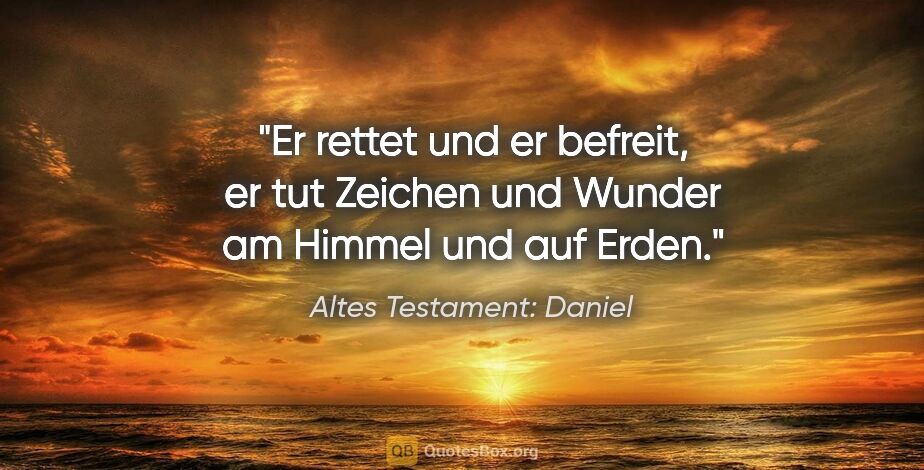 Altes Testament: Daniel Zitat: "Er rettet und er befreit, er tut Zeichen und Wunder am Himmel..."