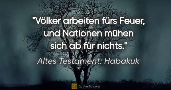 Altes Testament: Habakuk Zitat: "Völker arbeiten fürs Feuer, und Nationen mühen sich ab für..."