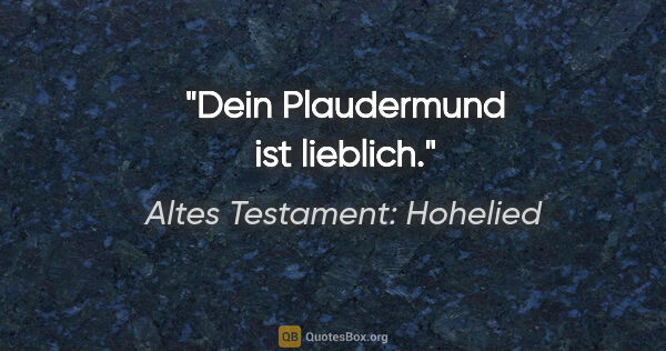 Altes Testament: Hohelied Zitat: "Dein Plaudermund ist lieblich."