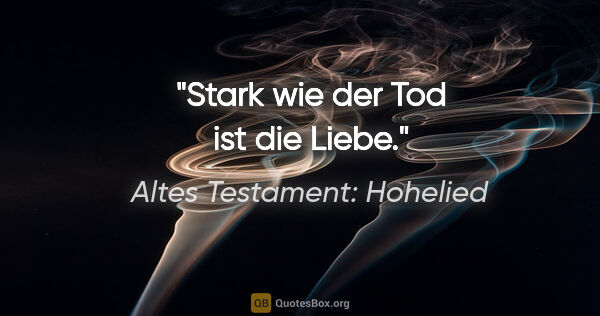 Altes Testament: Hohelied Zitat: "Stark wie der Tod ist die Liebe."