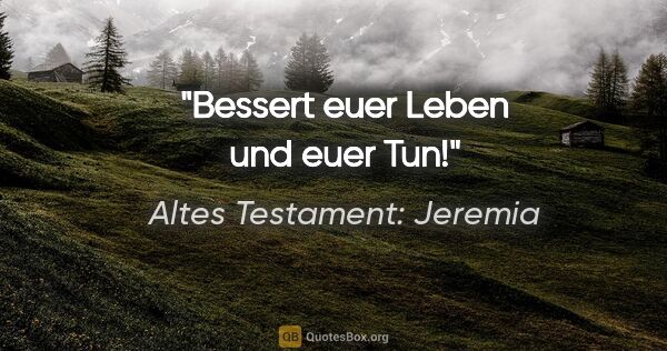 Altes Testament: Jeremia Zitat: "Bessert euer Leben und euer Tun!"