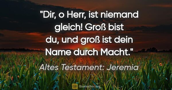 Altes Testament: Jeremia Zitat: "Dir, o Herr, ist niemand gleich! Groß bist du, und groß ist..."