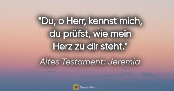 Altes Testament: Jeremia Zitat: "Du, o Herr, kennst mich, du prüfst, wie mein Herz zu dir steht."