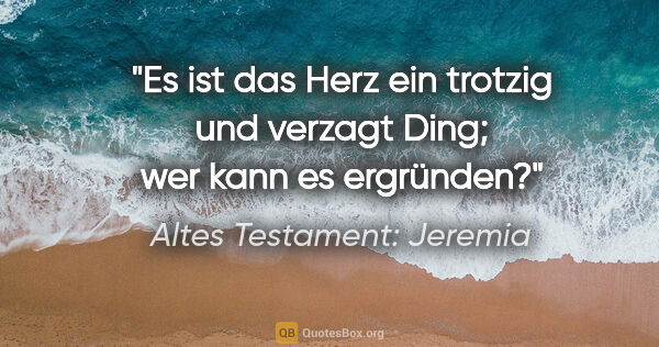 Altes Testament: Jeremia Zitat: "Es ist das Herz ein trotzig und verzagt Ding; wer kann es..."