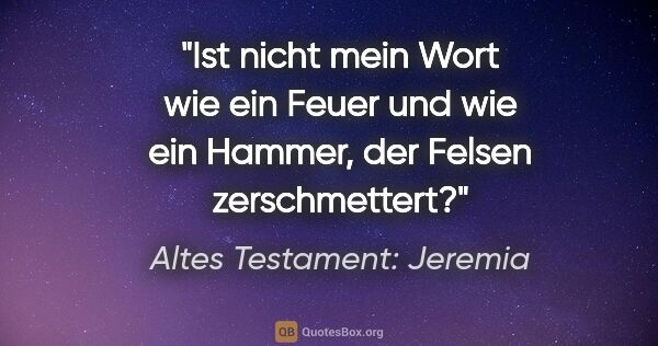 Altes Testament: Jeremia Zitat: "Ist nicht mein Wort wie ein Feuer und wie ein Hammer, der..."
