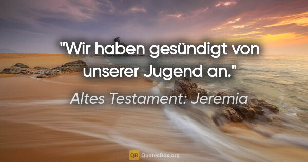 Altes Testament: Jeremia Zitat: "Wir haben gesündigt von unserer Jugend an."