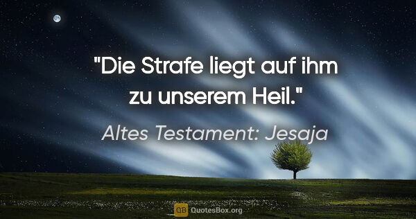 Altes Testament: Jesaja Zitat: "Die Strafe liegt auf ihm zu unserem Heil."