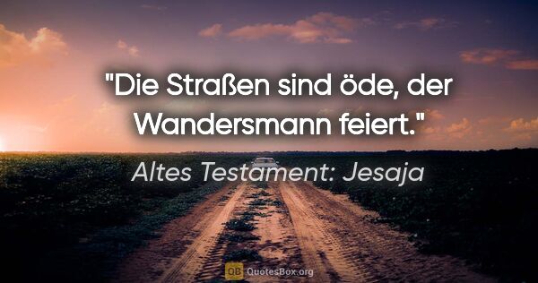 Altes Testament: Jesaja Zitat: "Die Straßen sind öde, der Wandersmann feiert."