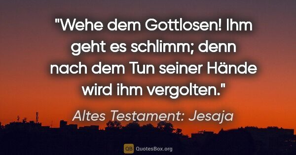 Altes Testament: Jesaja Zitat: "Wehe dem Gottlosen! Ihm geht es schlimm; denn nach dem Tun..."