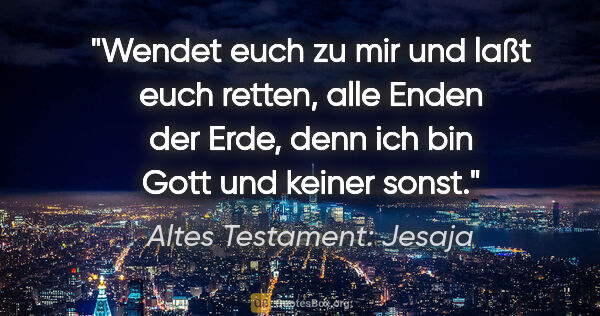 Altes Testament: Jesaja Zitat: "Wendet euch zu mir und laßt euch retten, alle Enden der Erde,..."