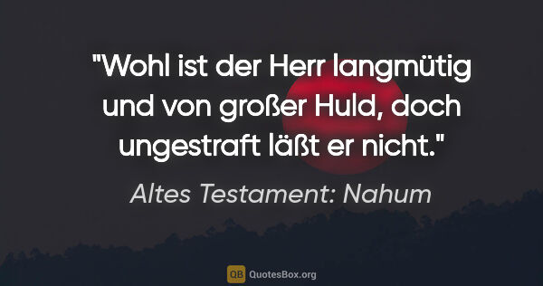 Altes Testament: Nahum Zitat: "Wohl ist der Herr langmütig und von großer Huld, doch..."