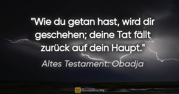 Altes Testament: Obadja Zitat: "Wie du getan hast, wird dir geschehen; deine Tat fällt zurück..."