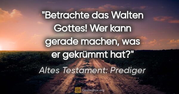 Altes Testament: Prediger Zitat: "Betrachte das Walten Gottes! Wer kann gerade machen, was er..."