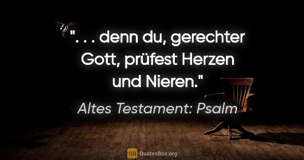 Altes Testament: Psalm Zitat: ". . . denn du, gerechter Gott, prüfest Herzen und Nieren."