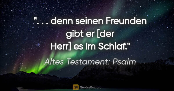 Altes Testament: Psalm Zitat: ". . . denn seinen Freunden gibt er [der Herr] es im Schlaf."