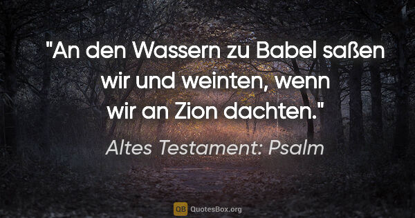 Altes Testament: Psalm Zitat: "An den Wassern zu Babel saßen wir und weinten, wenn wir an..."