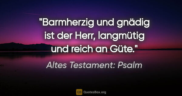 Altes Testament: Psalm Zitat: "Barmherzig und gnädig ist der Herr, langmütig und reich an Güte."