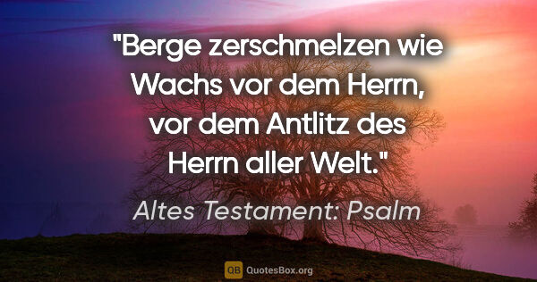 Altes Testament: Psalm Zitat: "Berge zerschmelzen wie Wachs vor dem Herrn, vor dem Antlitz..."