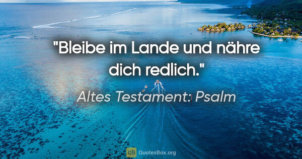 Altes Testament: Psalm Zitat: "Bleibe im Lande und nähre dich redlich."