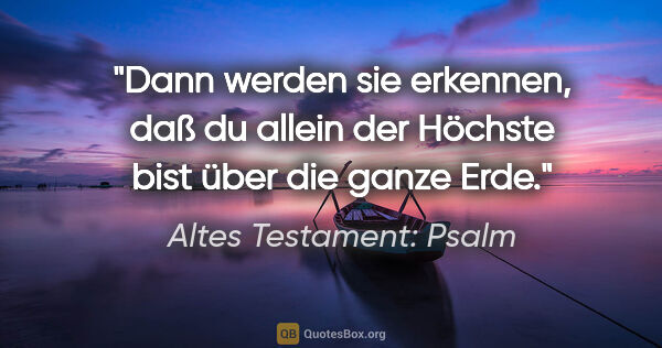Altes Testament: Psalm Zitat: "Dann werden sie erkennen, daß du allein der Höchste bist über..."