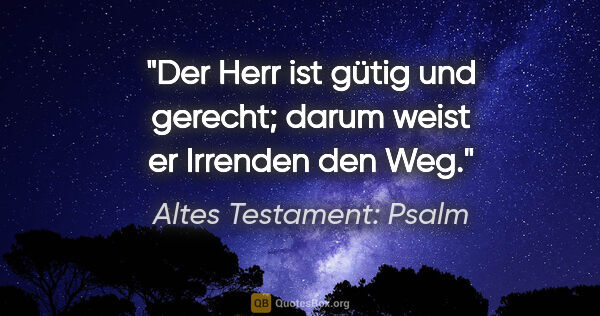 Altes Testament: Psalm Zitat: "Der Herr ist gütig und gerecht; darum weist er Irrenden den Weg."