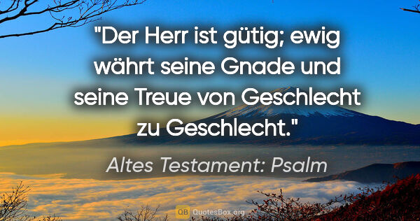 Altes Testament: Psalm Zitat: "Der Herr ist gütig; ewig währt seine Gnade und seine Treue von..."