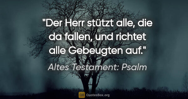 Altes Testament: Psalm Zitat: "Der Herr stützt alle, die da fallen, und richtet alle..."