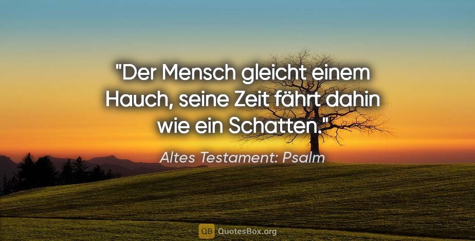 Altes Testament: Psalm Zitat: "Der Mensch gleicht einem Hauch, seine Zeit fährt dahin wie ein..."