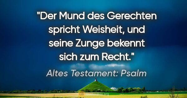 Altes Testament: Psalm Zitat: "Der Mund des Gerechten spricht Weisheit, und seine Zunge..."