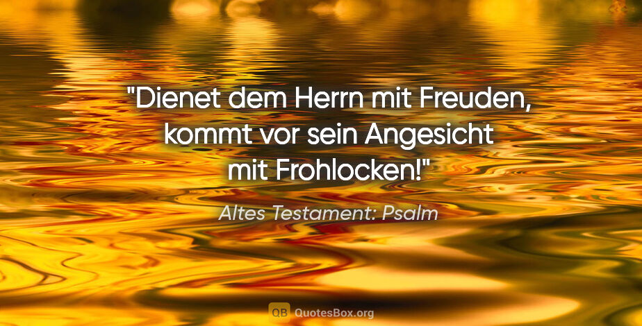 Altes Testament: Psalm Zitat: "Dienet dem Herrn mit Freuden, kommt vor sein Angesicht mit..."