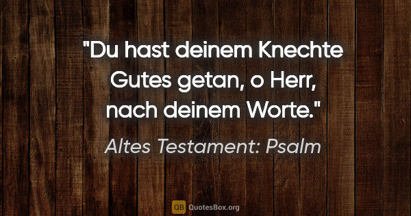 Altes Testament: Psalm Zitat: "Du hast deinem Knechte Gutes getan, o Herr, nach deinem Worte."