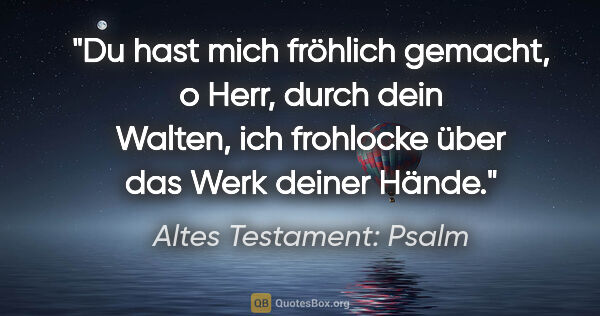 Altes Testament: Psalm Zitat: "Du hast mich fröhlich gemacht, o Herr, durch dein Walten, ich..."