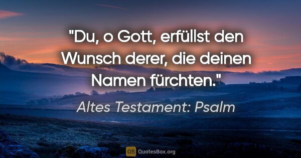 Altes Testament: Psalm Zitat: "Du, o Gott, erfüllst den Wunsch derer, die deinen Namen fürchten."