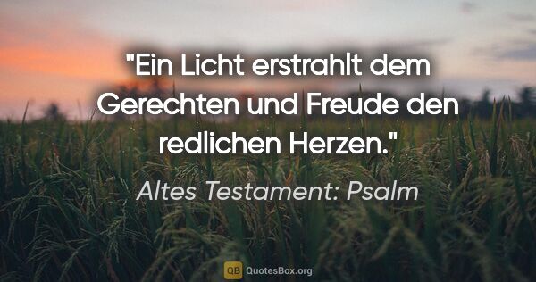 Altes Testament: Psalm Zitat: "Ein Licht erstrahlt dem Gerechten und Freude den redlichen..."