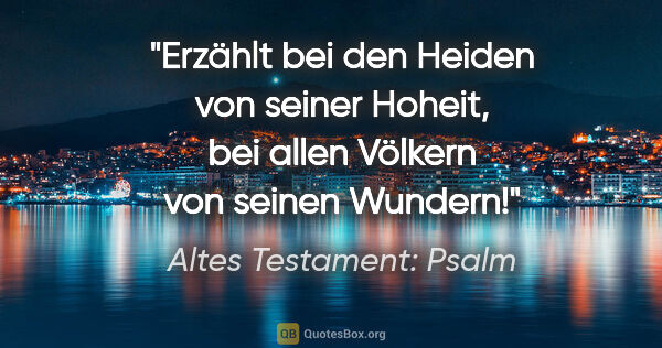 Altes Testament: Psalm Zitat: "Erzählt bei den Heiden von seiner Hoheit, bei allen Völkern..."