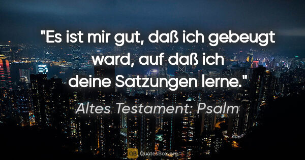 Altes Testament: Psalm Zitat: "Es ist mir gut, daß ich gebeugt ward, auf daß ich deine..."