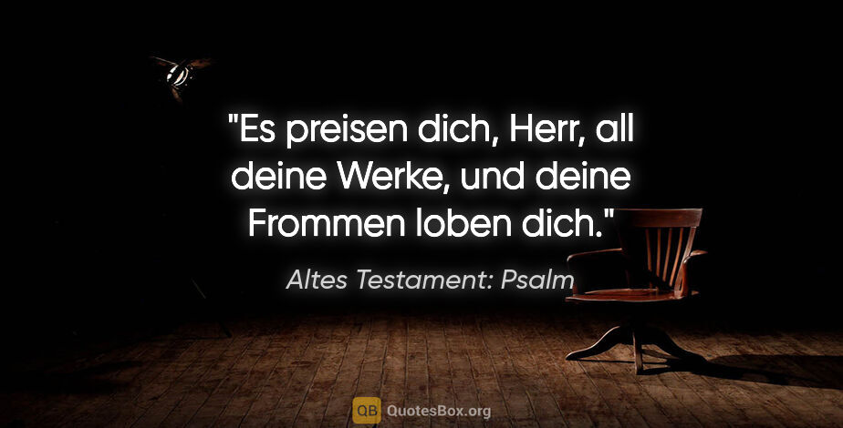 Altes Testament: Psalm Zitat: "Es preisen dich, Herr, all deine Werke, und deine Frommen..."