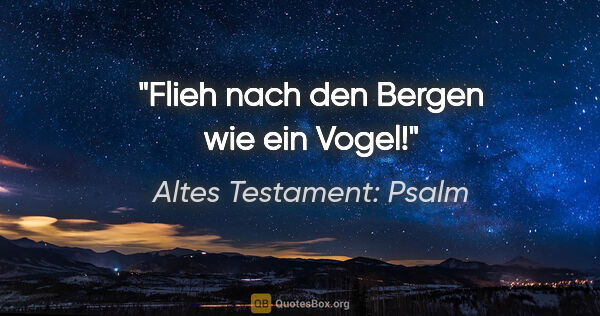 Altes Testament: Psalm Zitat: "Flieh nach den Bergen wie ein Vogel!"