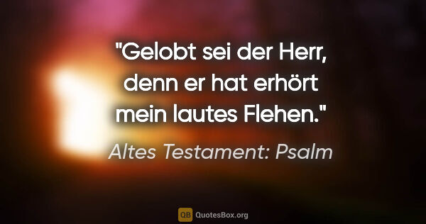Altes Testament: Psalm Zitat: "Gelobt sei der Herr, denn er hat erhört mein lautes Flehen."
