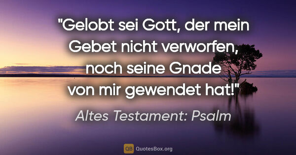 Altes Testament: Psalm Zitat: "Gelobt sei Gott, der mein Gebet nicht verworfen, noch seine..."
