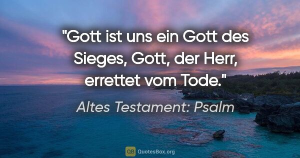 Altes Testament: Psalm Zitat: "Gott ist uns ein Gott des Sieges, Gott, der Herr, errettet vom..."