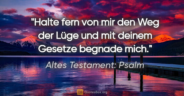 Altes Testament: Psalm Zitat: "Halte fern von mir den Weg der Lüge und mit deinem Gesetze..."