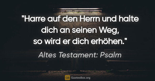Altes Testament: Psalm Zitat: "Harre auf den Herrn und halte dich an seinen Weg, so wird er..."