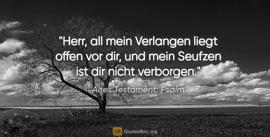 Altes Testament: Psalm Zitat: "Herr, all mein Verlangen liegt offen vor dir, und mein Seufzen..."