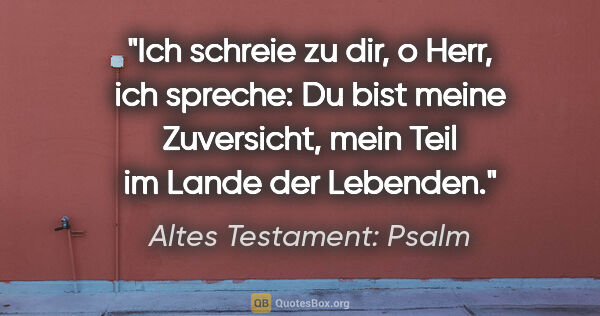 Altes Testament: Psalm Zitat: "Ich schreie zu dir, o Herr, ich spreche: Du bist meine..."