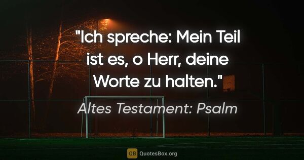 Altes Testament: Psalm Zitat: "Ich spreche: "Mein Teil ist es, o Herr, deine Worte zu halten.""
