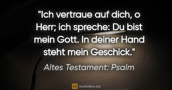 Altes Testament: Psalm Zitat: "Ich vertraue auf dich, o Herr; ich spreche: Du bist mein Gott...."